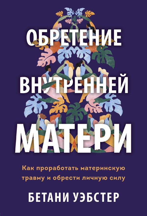 

Обретение внутренней матери. Как проработать материнскую травму и обрести личную силу
