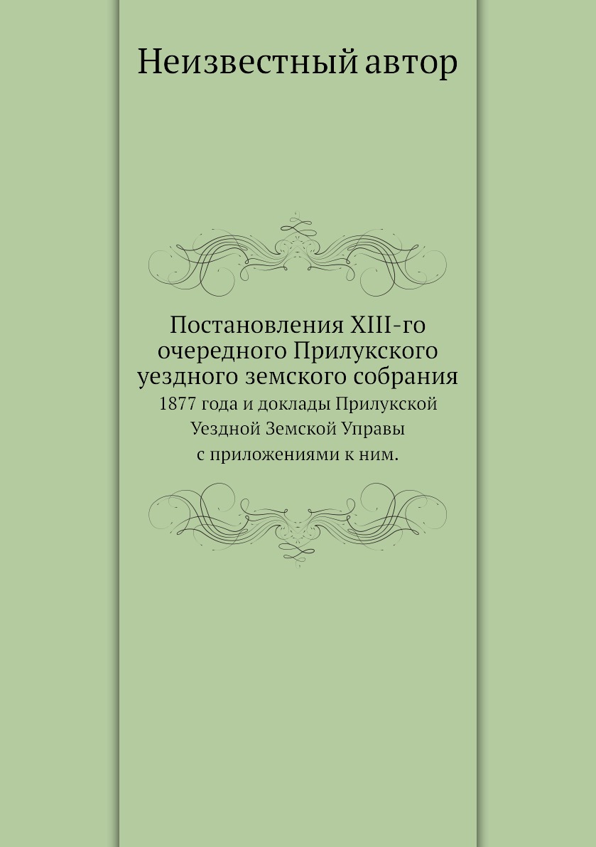 

Книга Постановления XIII-го очередного Прилукского уездного земского собрания. 1877 год...