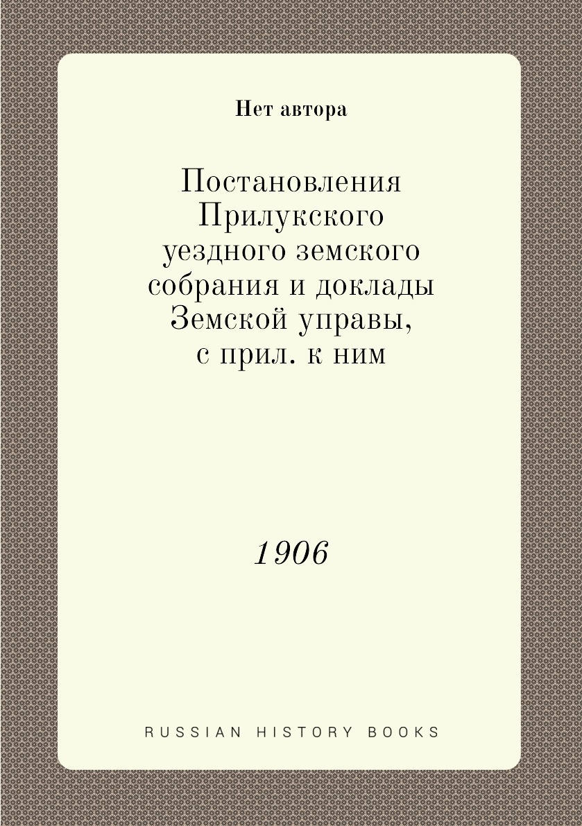 

Книга Постановления Прилукского уездного земского собрания и доклады Земской управы, с ...