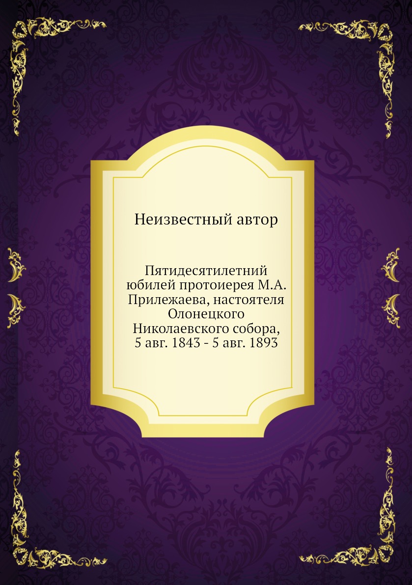 

Книга Пятидесятилетний юбилей протоиерея М.А. Прилежаева, настоятеля Олонецкого Николаевс…