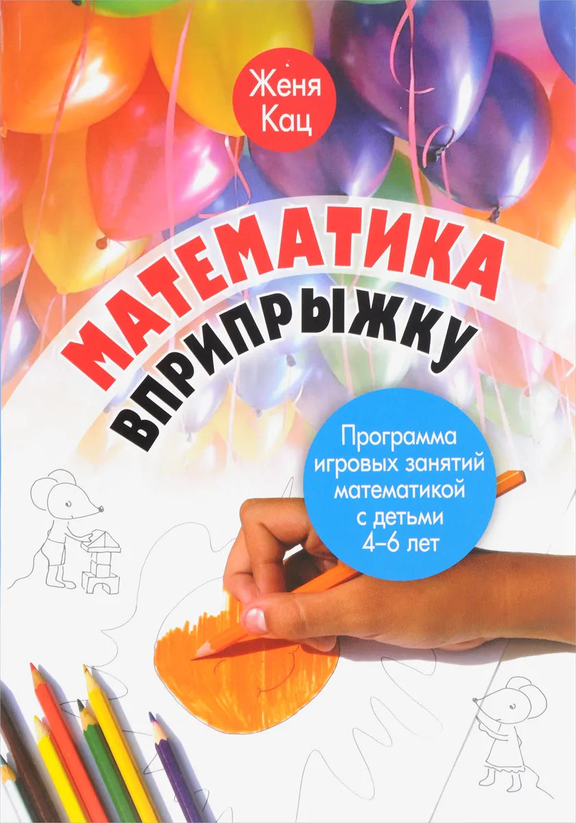 

Кац. Математика вприпрыжку. Программа игровых занятий математикой с детьми 4-6 лет.