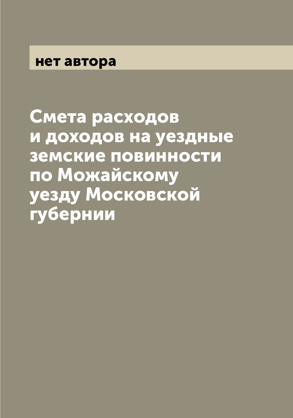 

Книга Смета расходов и доходов на уездные земские повинности по Можайскому уезду Москов...