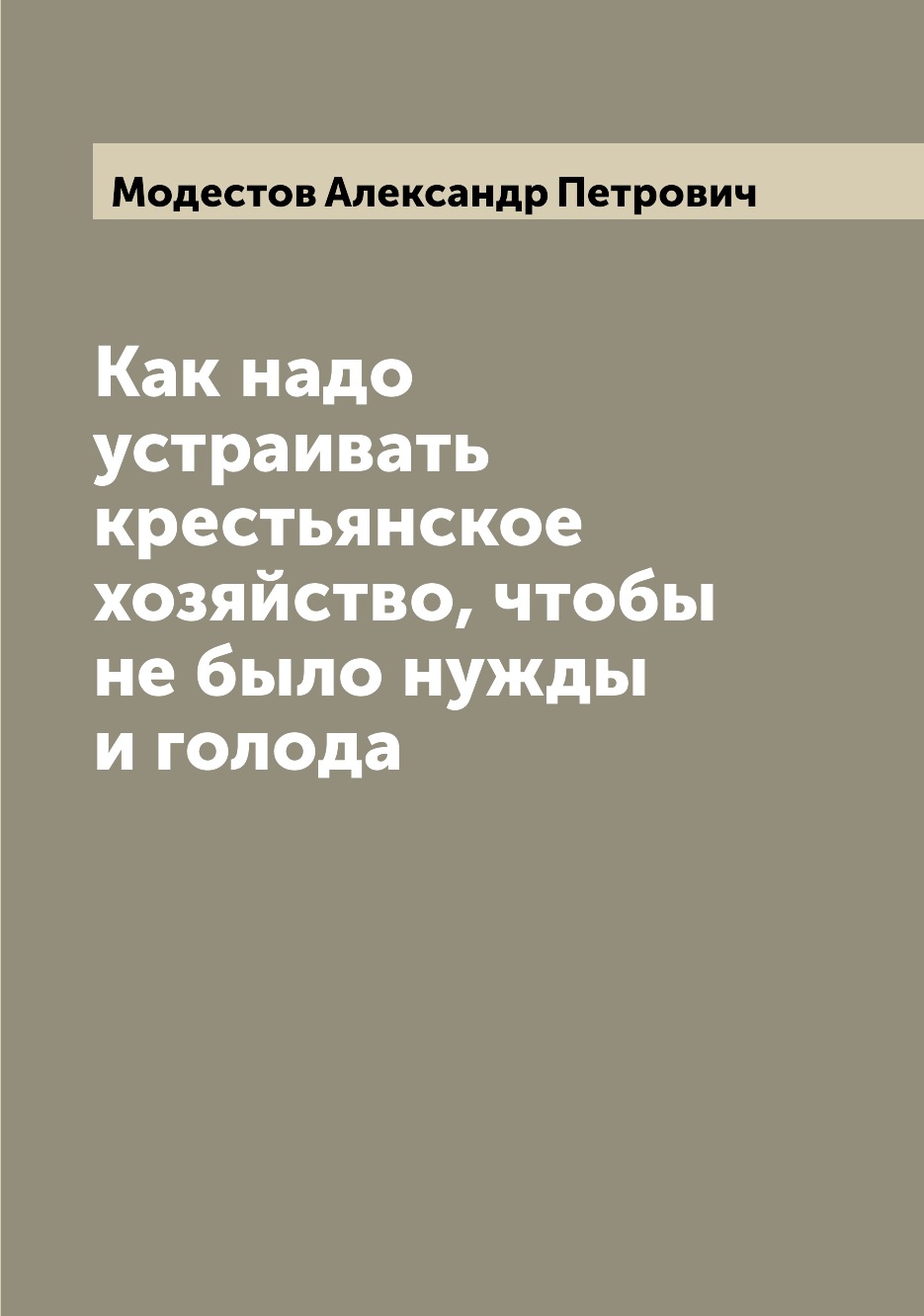 

Книга Как надо устраивать крестьянское хозяйство, чтобы не было нужды и голода