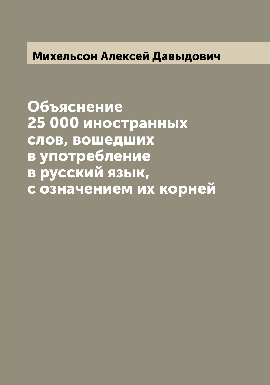 

Книга Объяснение 25 000 иностранных слов, вошедших в употребление в русский язык, с озн...