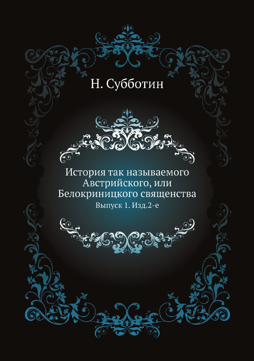 

История так называемого Австрийского, или Белокриницкого священства. Выпуск 1. Изд.2