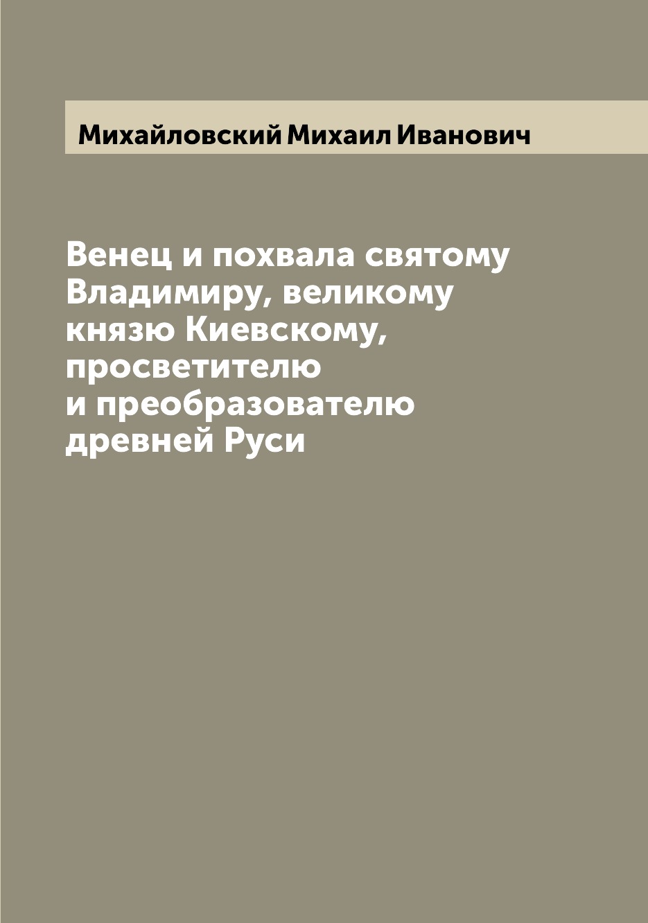 

Книга Венец и похвала святому Владимиру, великому князю Киевскому, просветителю и преоб...