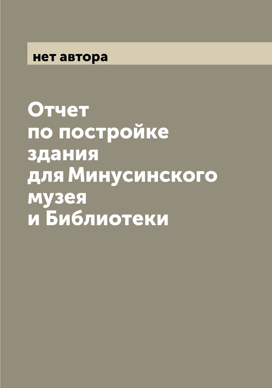 

Книга Отчет по постройке здания для Минусинского музея и Библиотеки