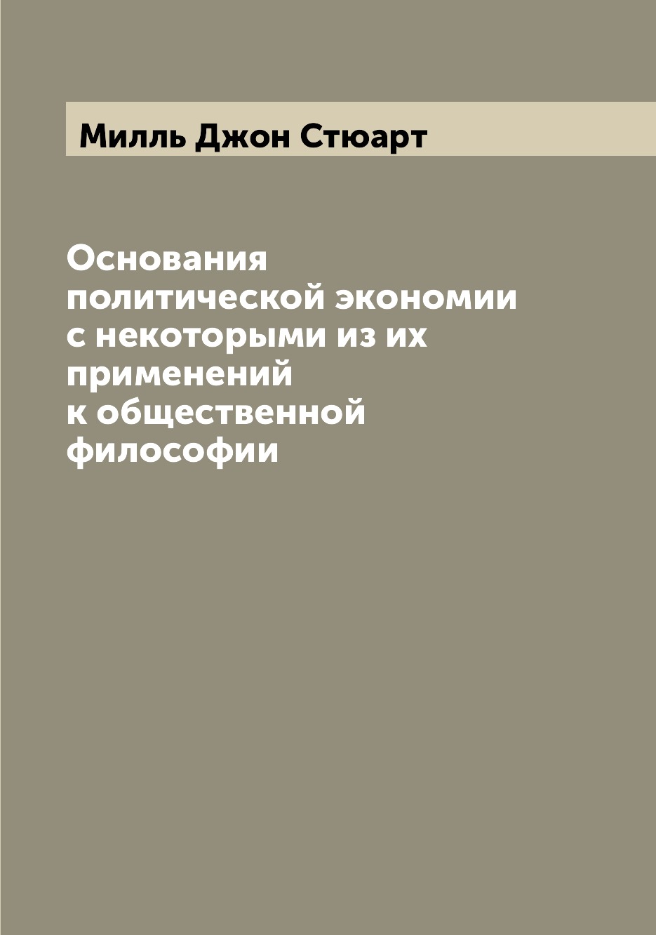 

Основания политической экономии с некоторыми из их применений к общественной фило...