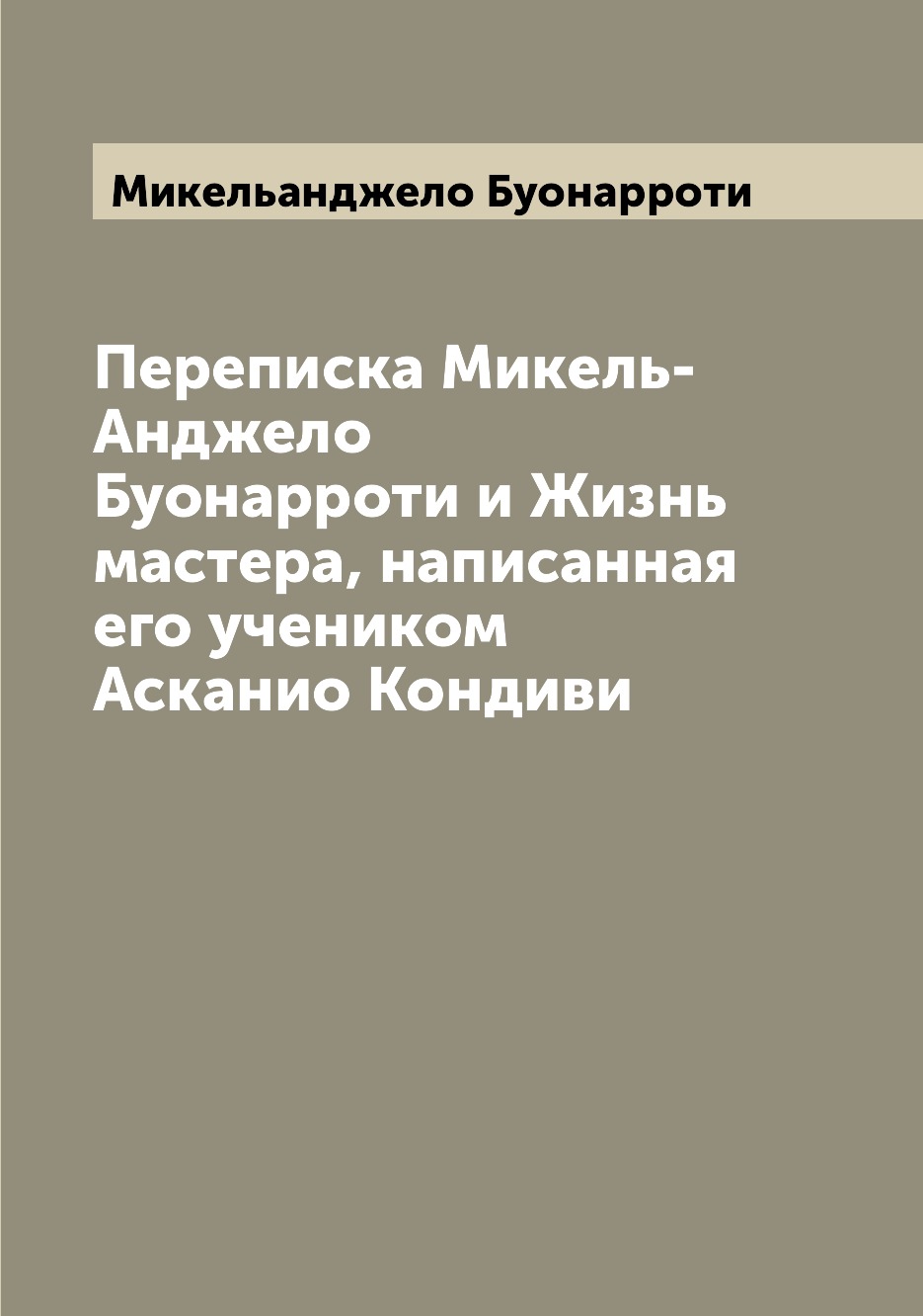 

Переписка Микель-Анджело Буонарроти и Жизнь мастера, написанная его учеником Аска...