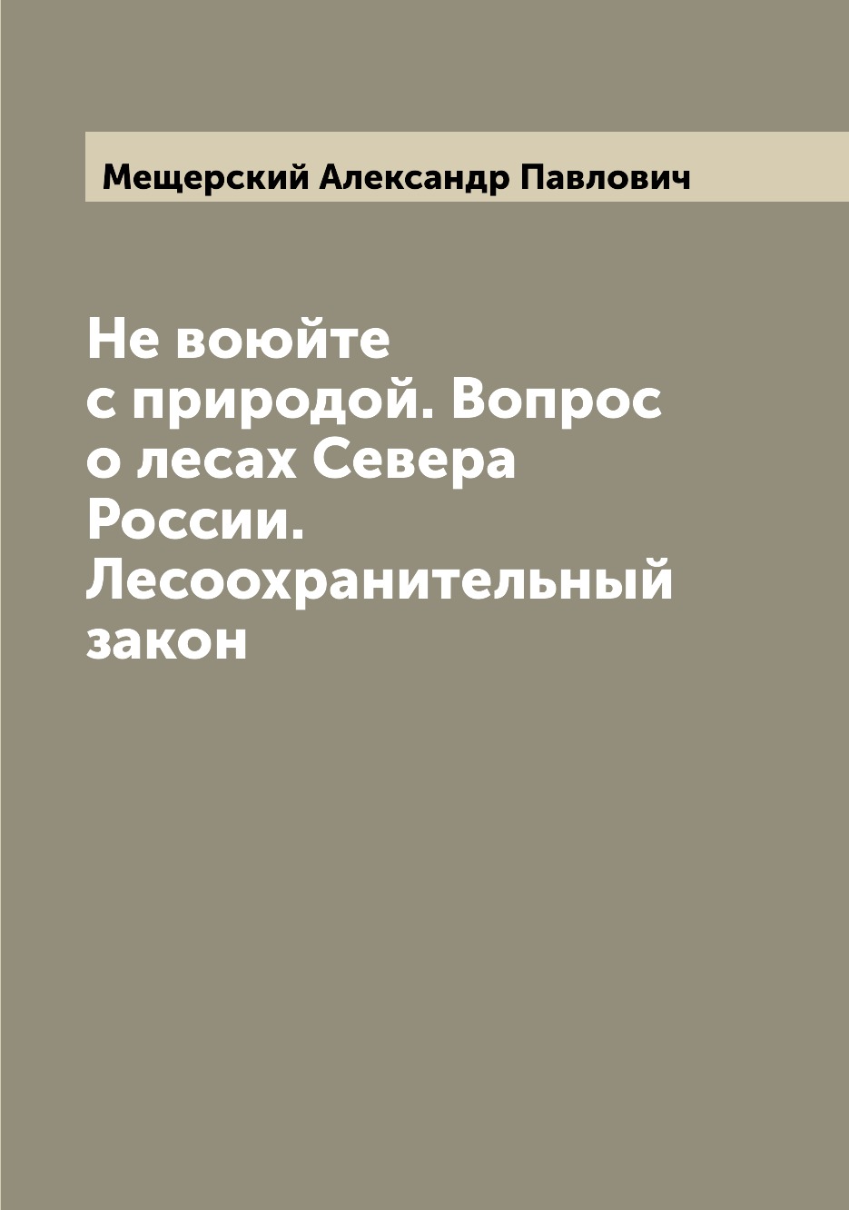 

Книга Не воюйте с природой. Вопрос о лесах Севера России. Лесоохранительный закон