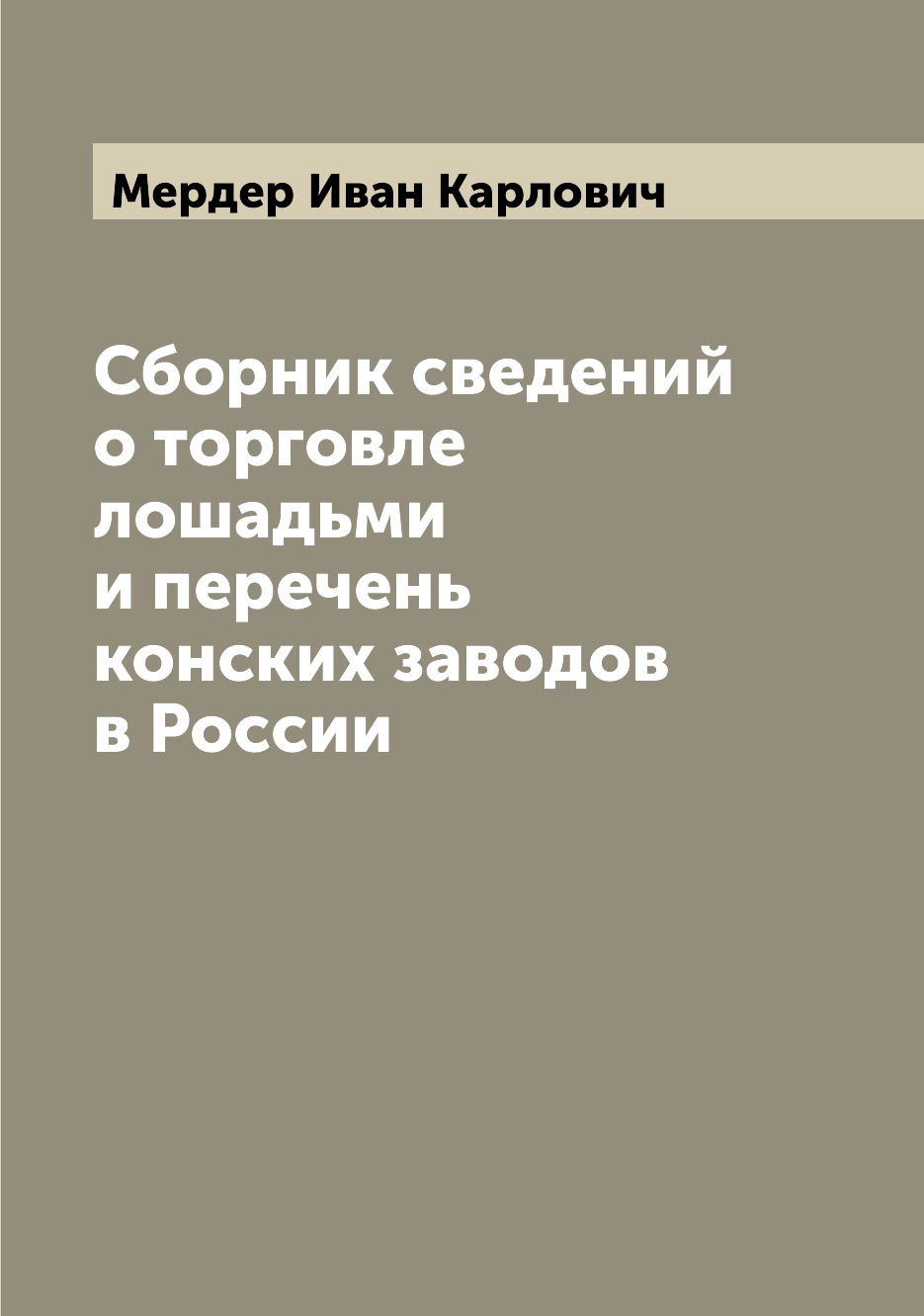

Книга Сборник сведений о торговле лошадьми и перечень конских заводов в России