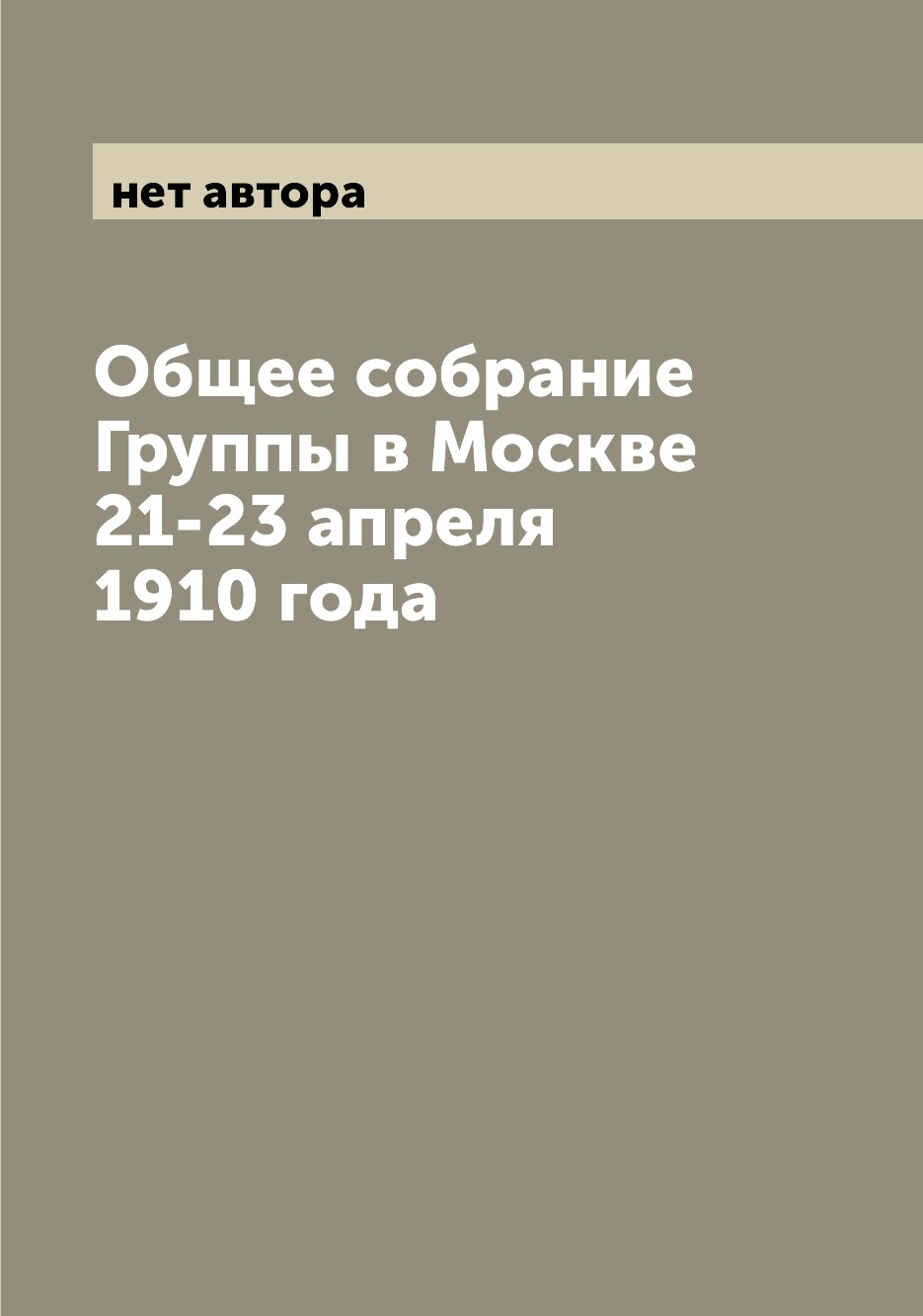 

Книга Общее собрание Группы в Москве 21-23 апреля 1910 года