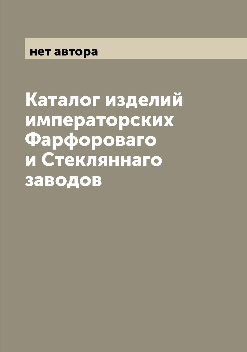 

Каталог изделий императорских Фарфороваго и Стекляннаго заводов