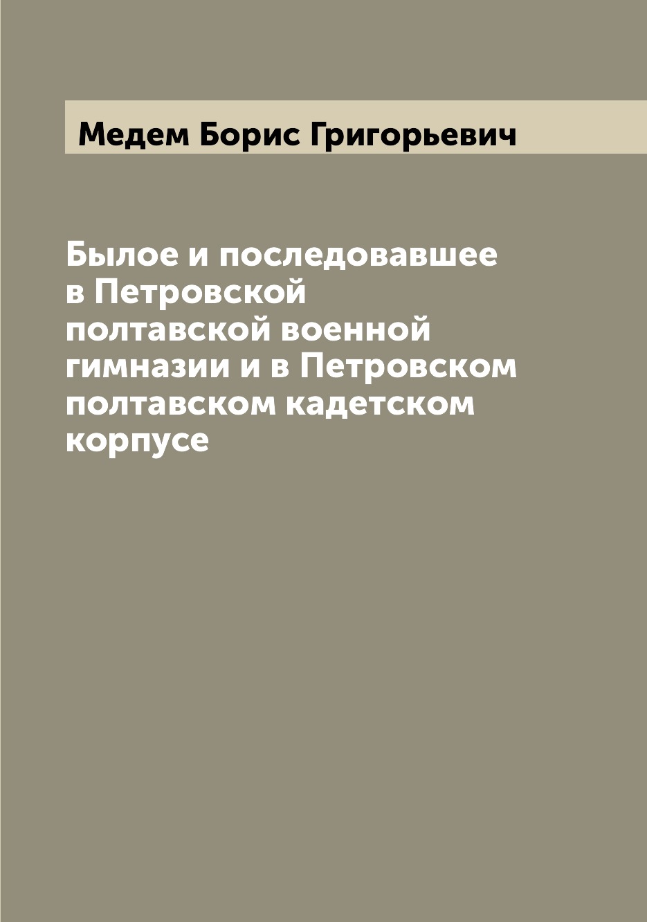 

Книга Былое и последовавшее в Петровской полтавской военной гимназии и в Петровском пол...