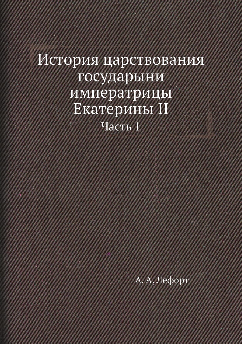 

История царствования государыни императрицы Екатерины II. Часть 1