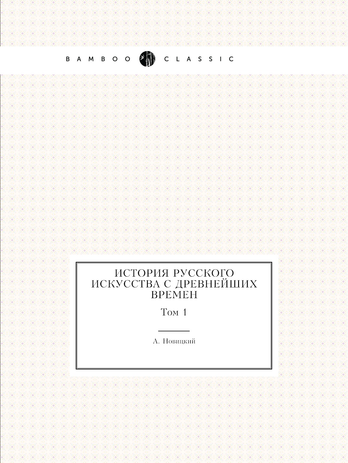 

История русского искусства с древнейших времен. Том 1