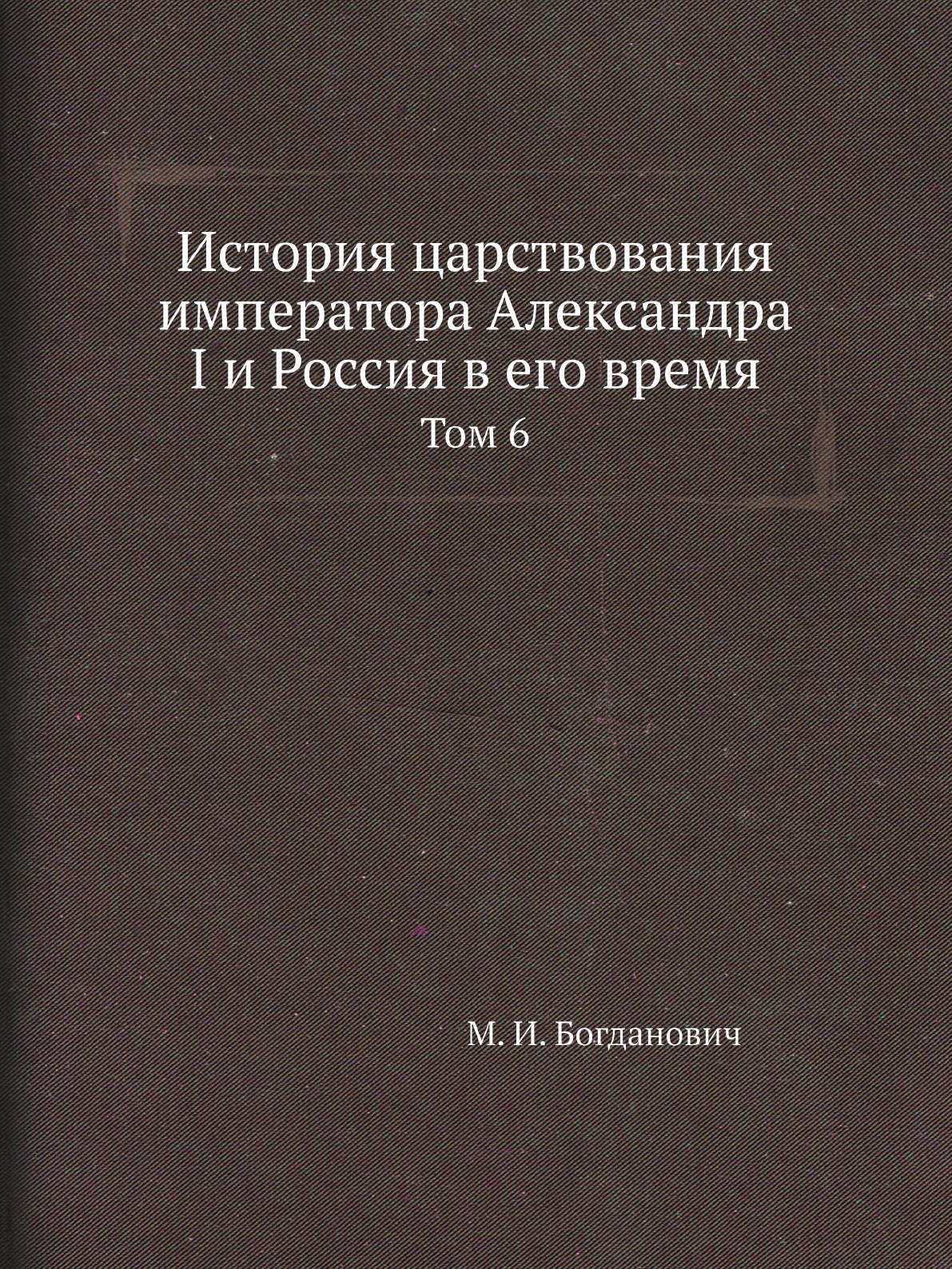

Книга История царствования императора Александра I и Россия в его время. Том 6
