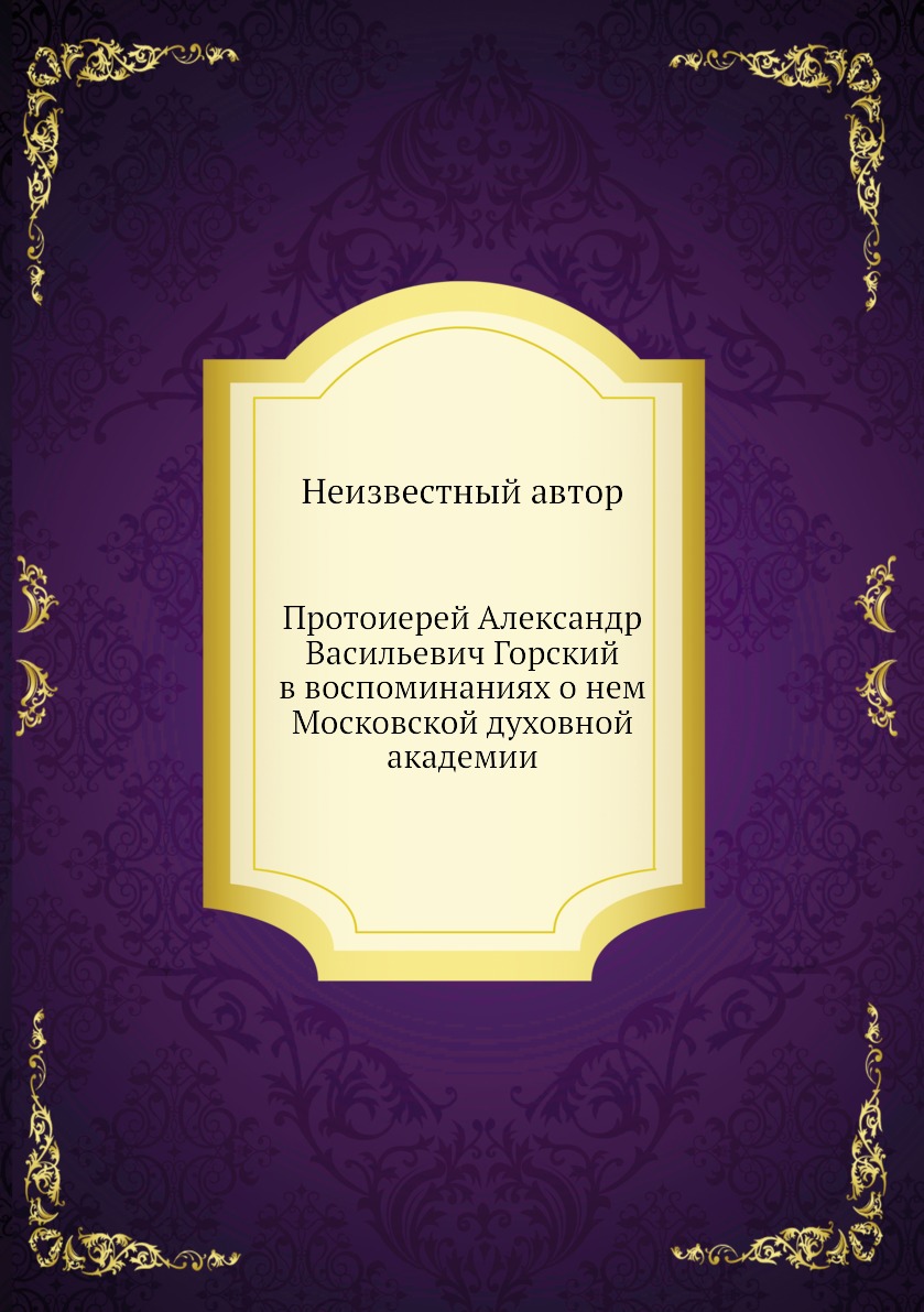 

Книга Протоиерей Александр Васильевич Горский в воспоминаниях о нем Московской духовной...