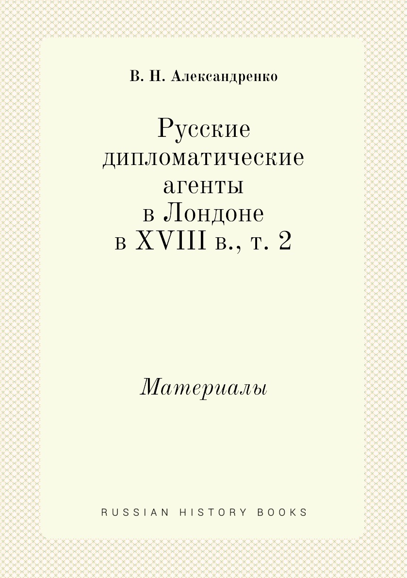 

Русские дипломатические агенты в Лондоне в XVIII в., т. 2. Материалы