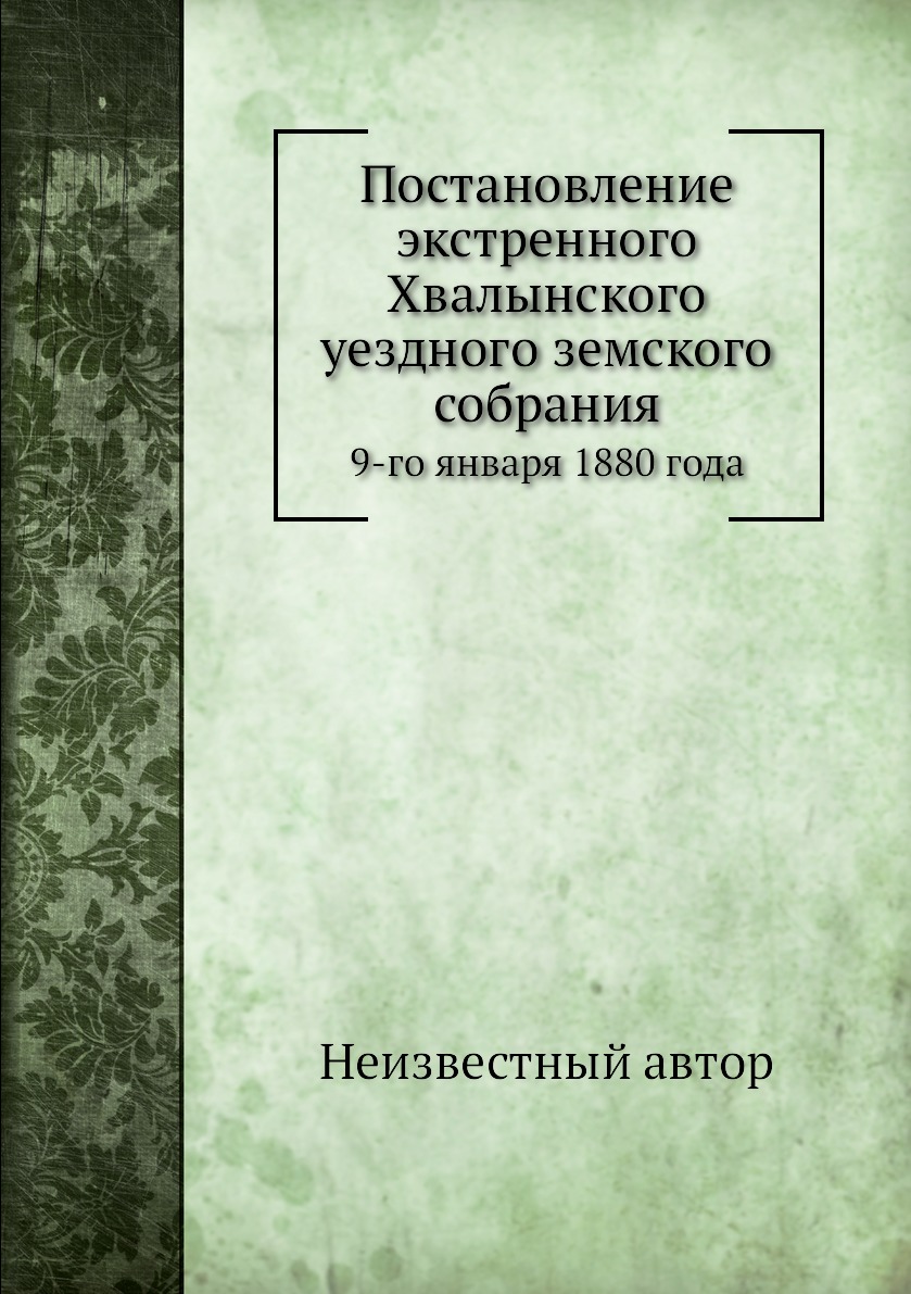 

Книга Постановление экстренного Хвалынского уездного земского собрания. 9-го января 188...