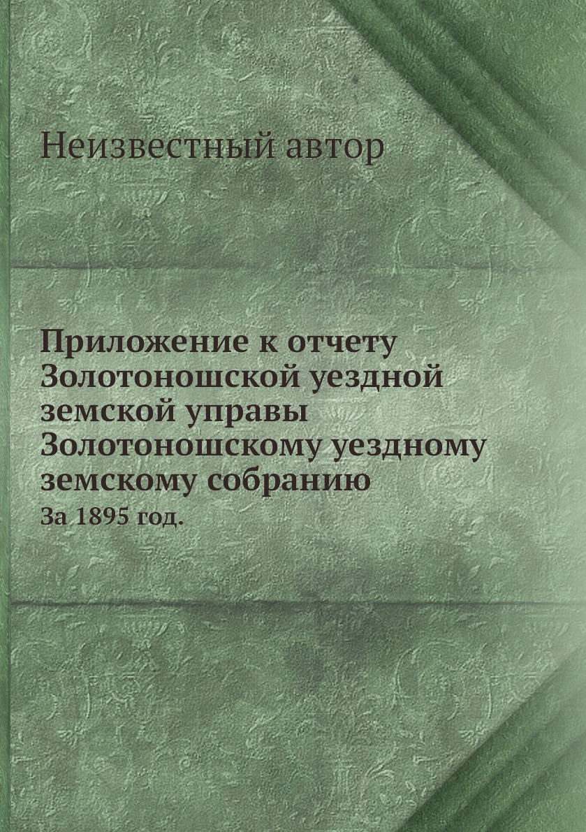 

Книга Приложение к отчету Золотоношской уездной земской управы Золотоношскому уездному ...