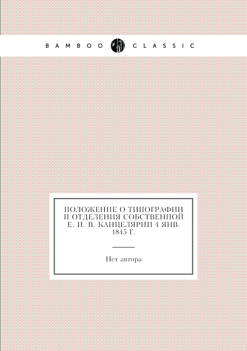 

Книга Положение о Типографии II Отделения Собственной е. и. в. канцелярии 4 янв. 1845 г.