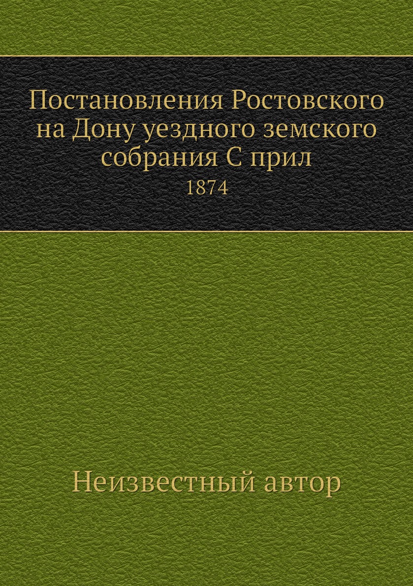 

Книга Постановления Ростовского на Дону уездного земского собрания С прил. 1874