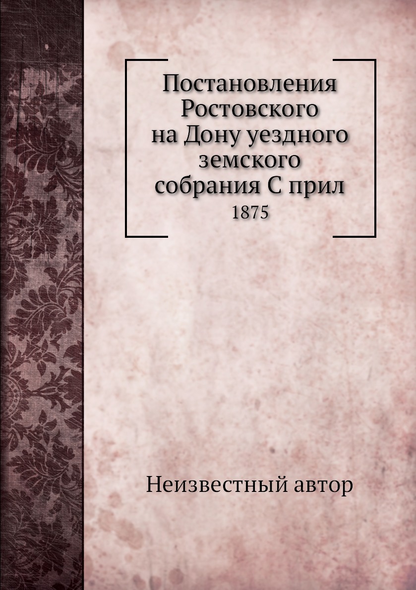 

Книга Постановления Ростовского на Дону уездного земского собрания С прил. 1875