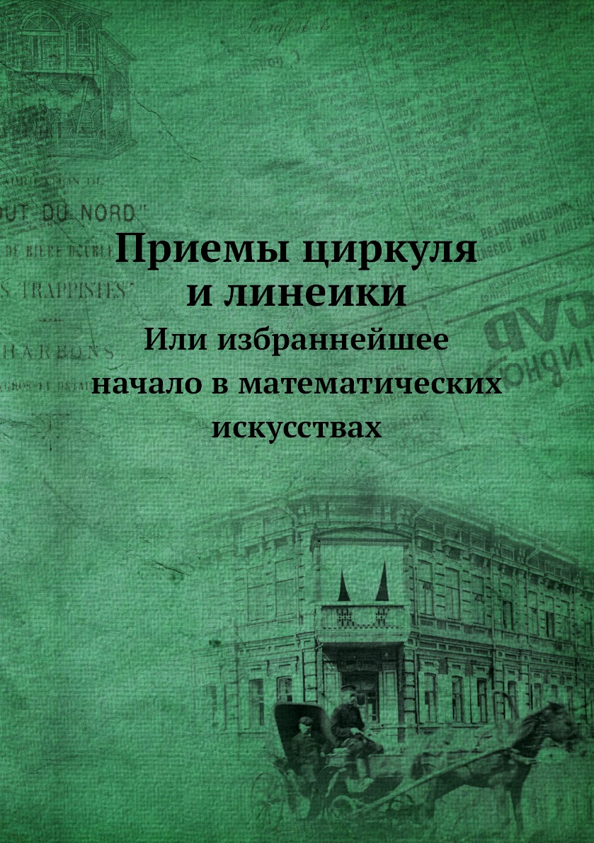 

Приемы циркуля и линеики. Или избраннейшее начало в математических искусствах