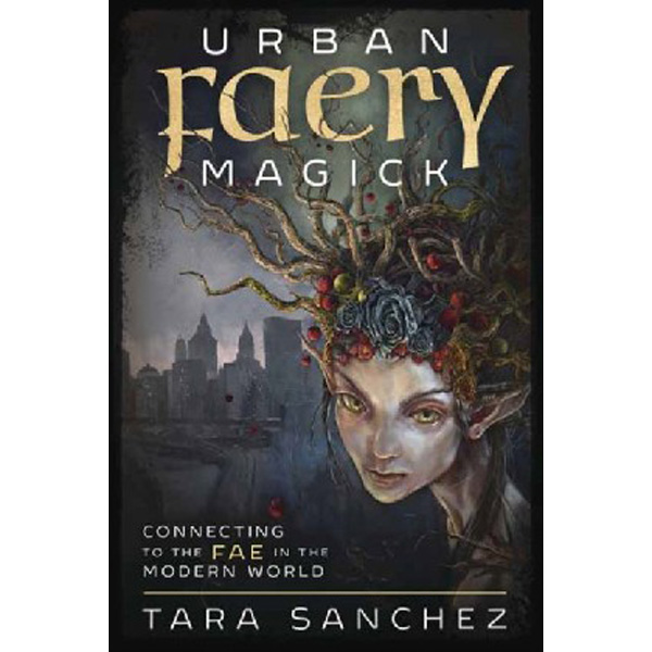 

Urban Faery Magick: Connecting to the Fae in the Modern World / Sanchez Tara