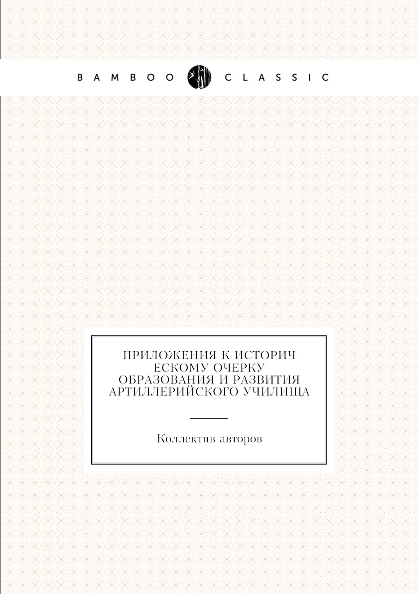 

Книга Приложения к историческому очерку образования и развития артиллерийского училища
