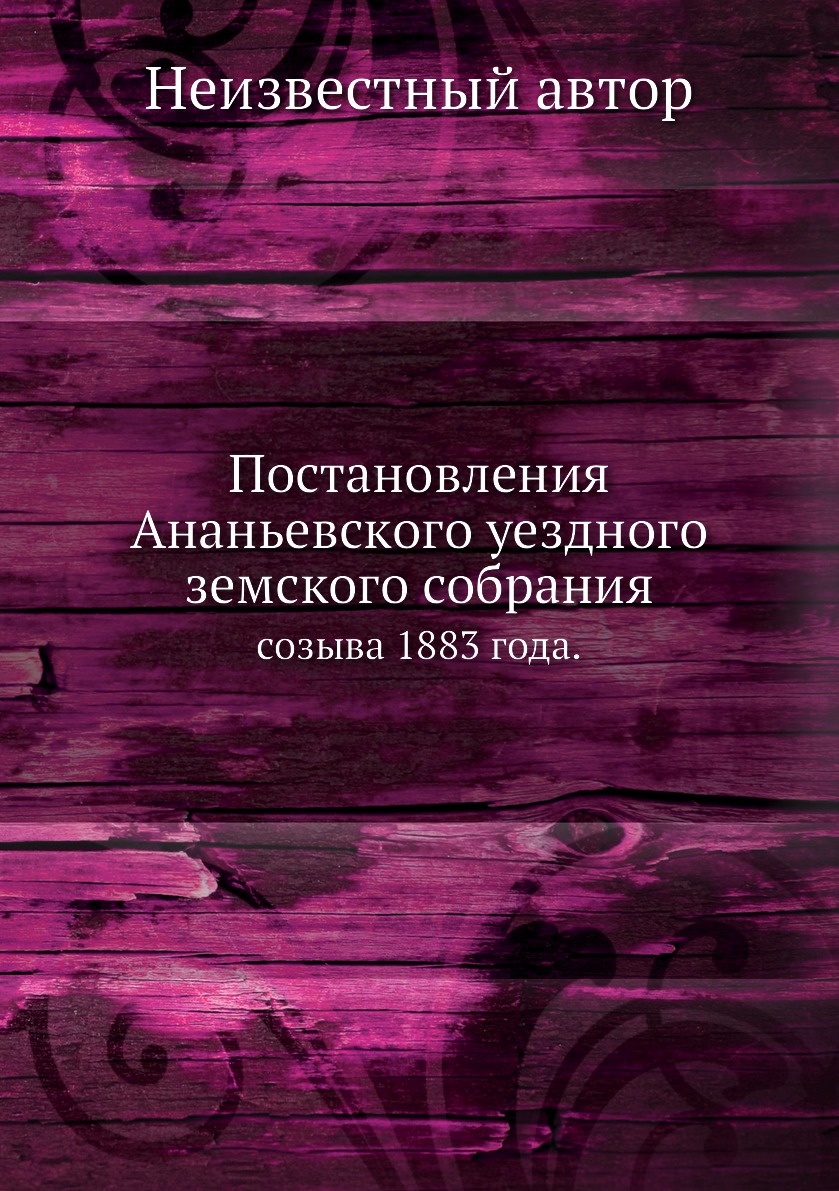 

Книга Постановления Ананьевского уездного земского собрания. созыва 1883 года.