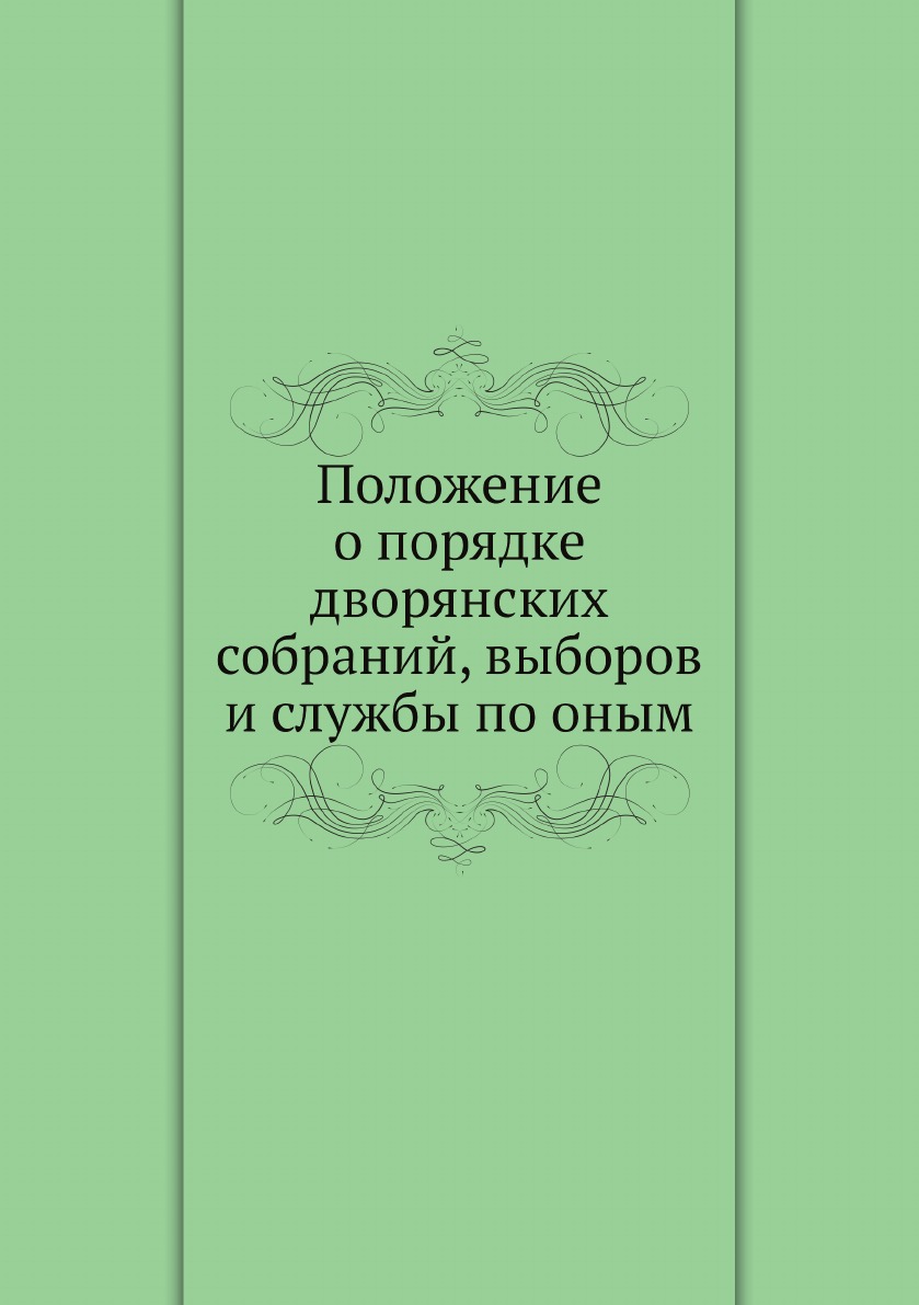 

Положение о порядке дворянских собраний, выборов и службы по оным