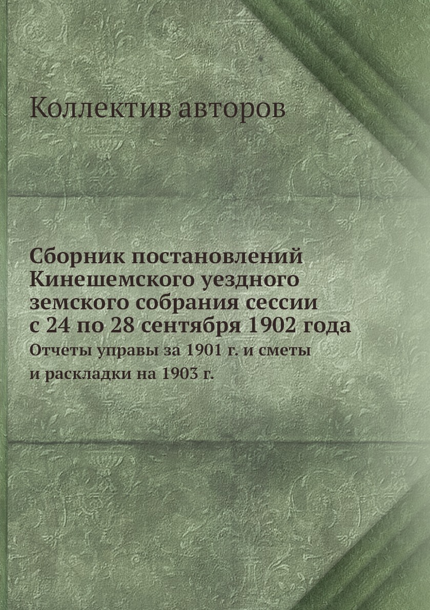 

Книга Сборник постановлений Кинешемского уездного земского собрания сессии с 24 по 28 сен…