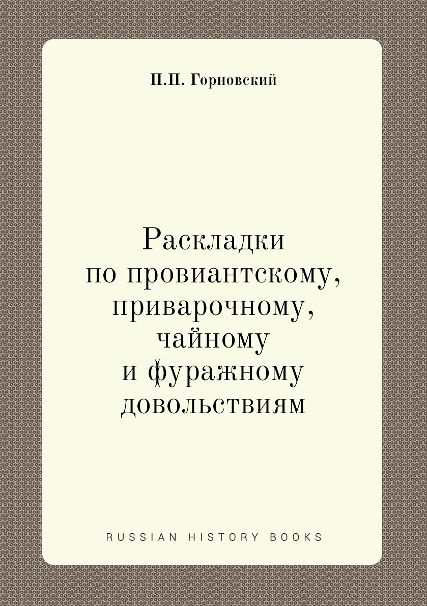 

Книга Раскладки по провиантскому, приварочному, чайному и фуражному довольствиям