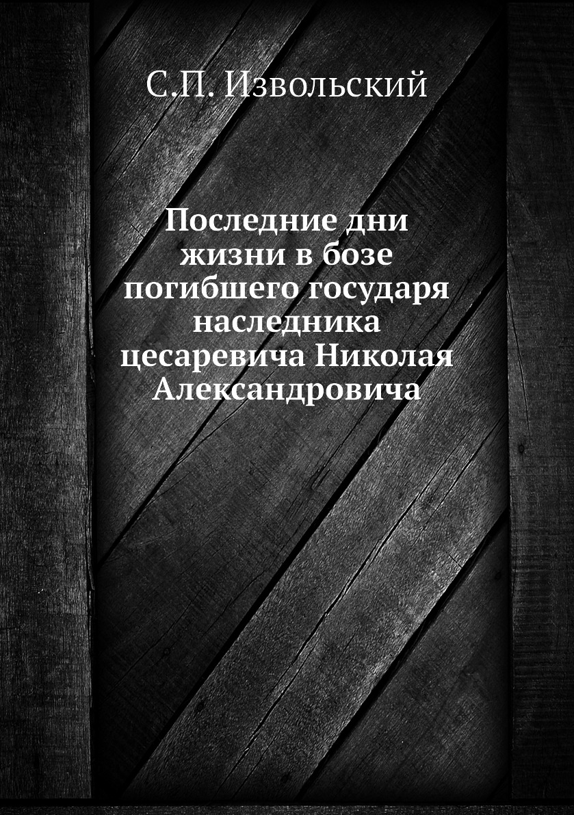 

Последние дни жизни в бозе погибшего государя наследника цесаревича Николая Алекс...