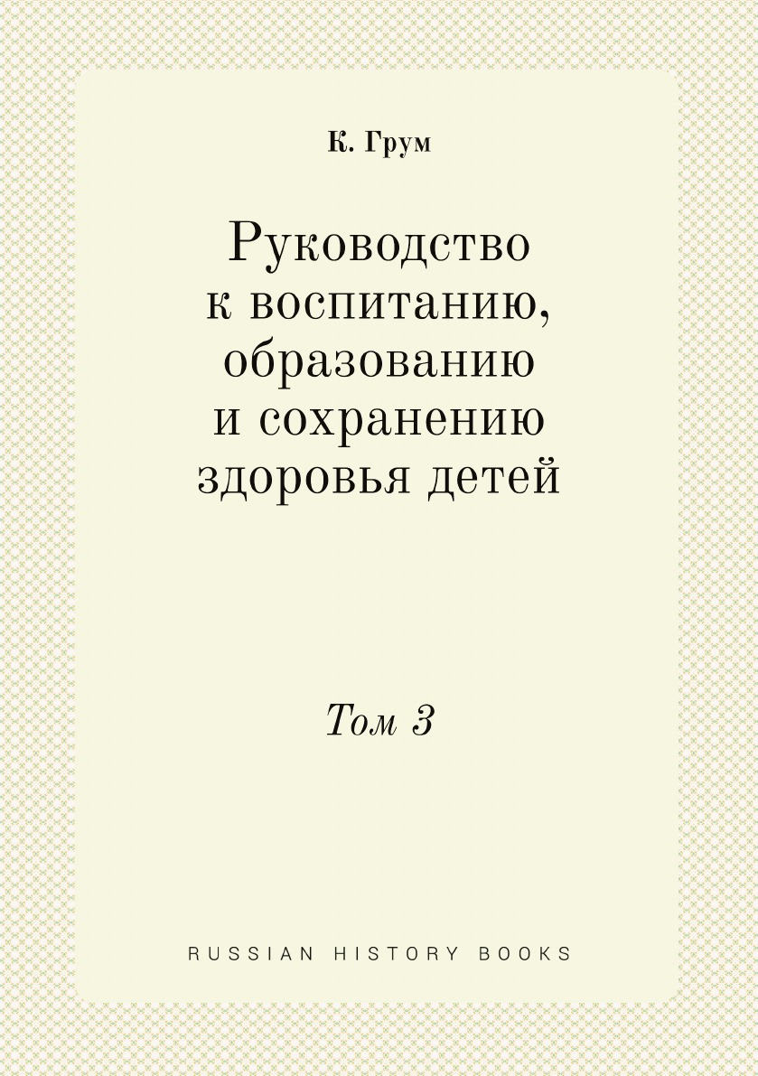 

Руководство к воспитанию, образованию и сохранению здоровья детей. Том 3