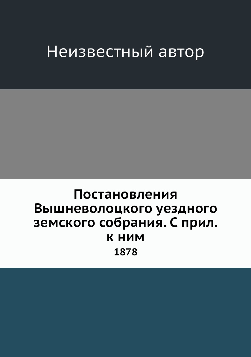 

Книга Постановления Вышневолоцкого уездного земского собрания. С прил. к ним. 1878