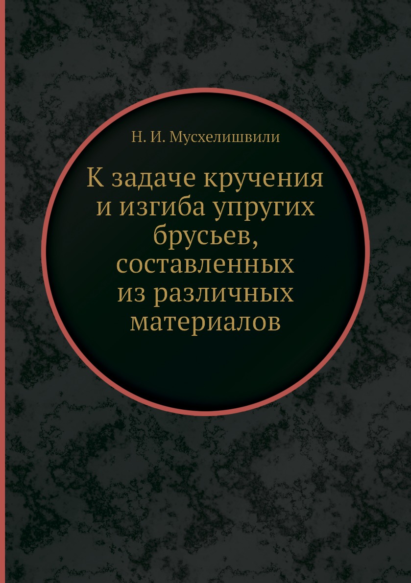 

Книга К задаче кручения и изгиба упругих брусьев, составленных из различных материалов