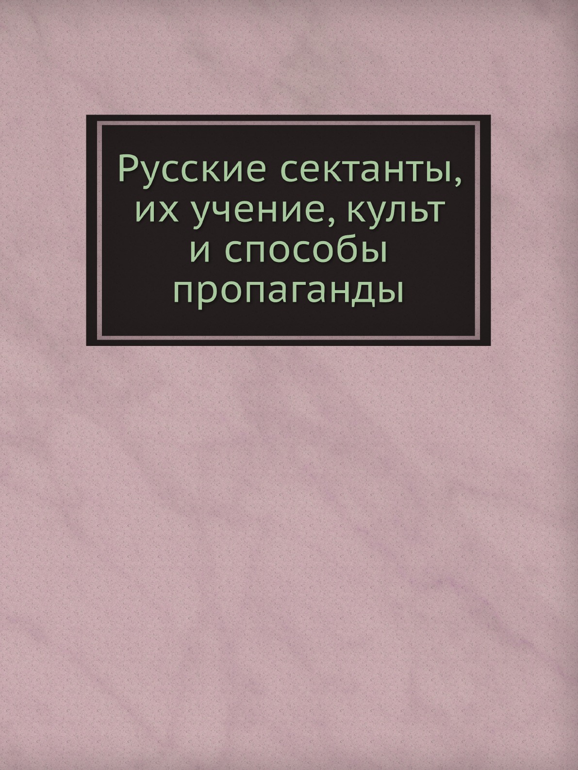 

Русские сектанты, их учение, культ и способы пропаганды