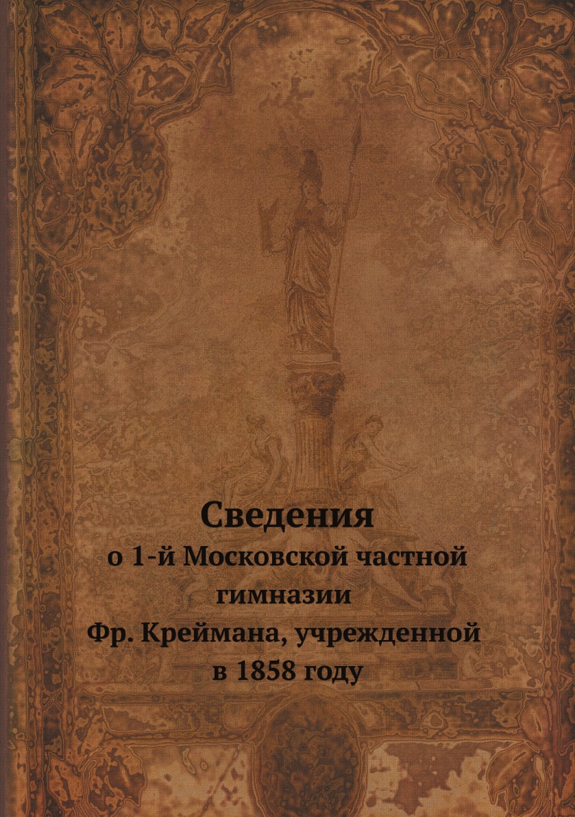 

Сведения о 1-й Московской частной гимназии Фр. Креймана, учрежденной в 1858 году