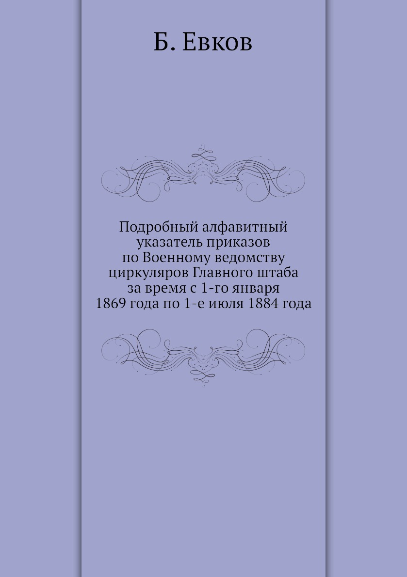 

Книга Подробный алфавитный указатель приказов по Военному ведомству циркуляров Главного...