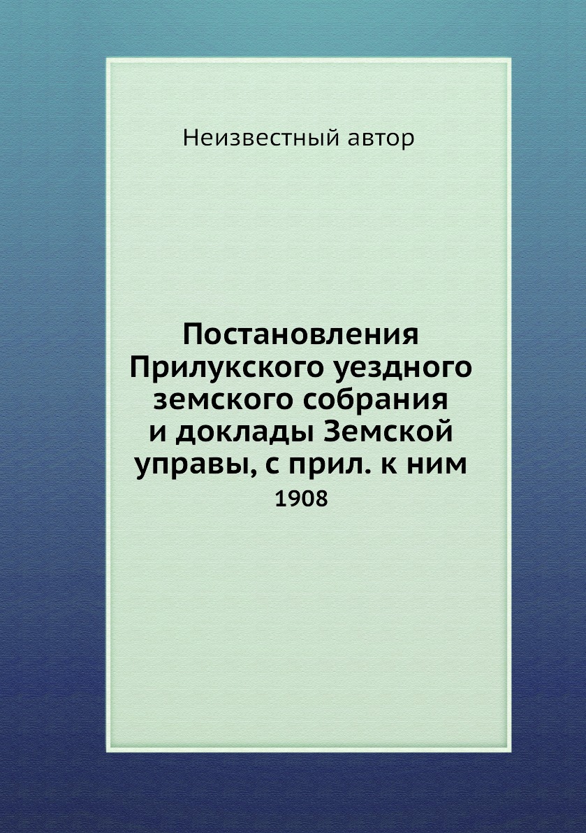 

Книга Постановления Прилукского уездного земского собрания и доклады Земской управы, с ...