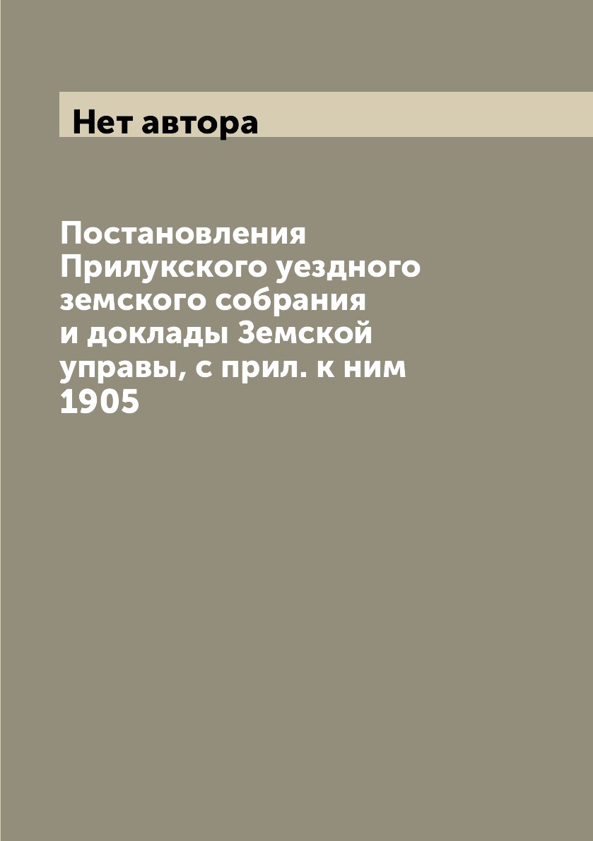 

Книга Постановления Прилукского уездного земского собрания и доклады Земской управы, с ...