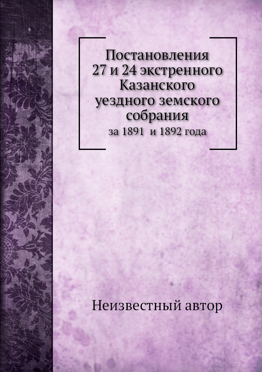 

Книга Постановления 27 и 24 экстренного Казанского уездного земского собрания. за 1891 ...