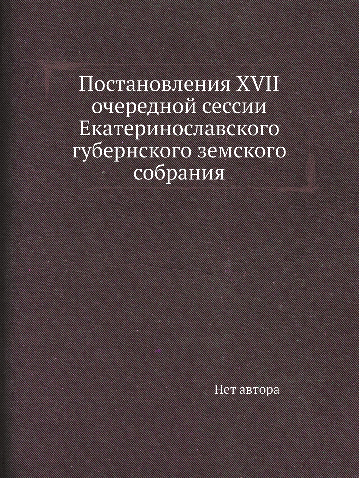 

Книга Постановления ХVII очередной сессии Екатеринославского губернского земского собрания
