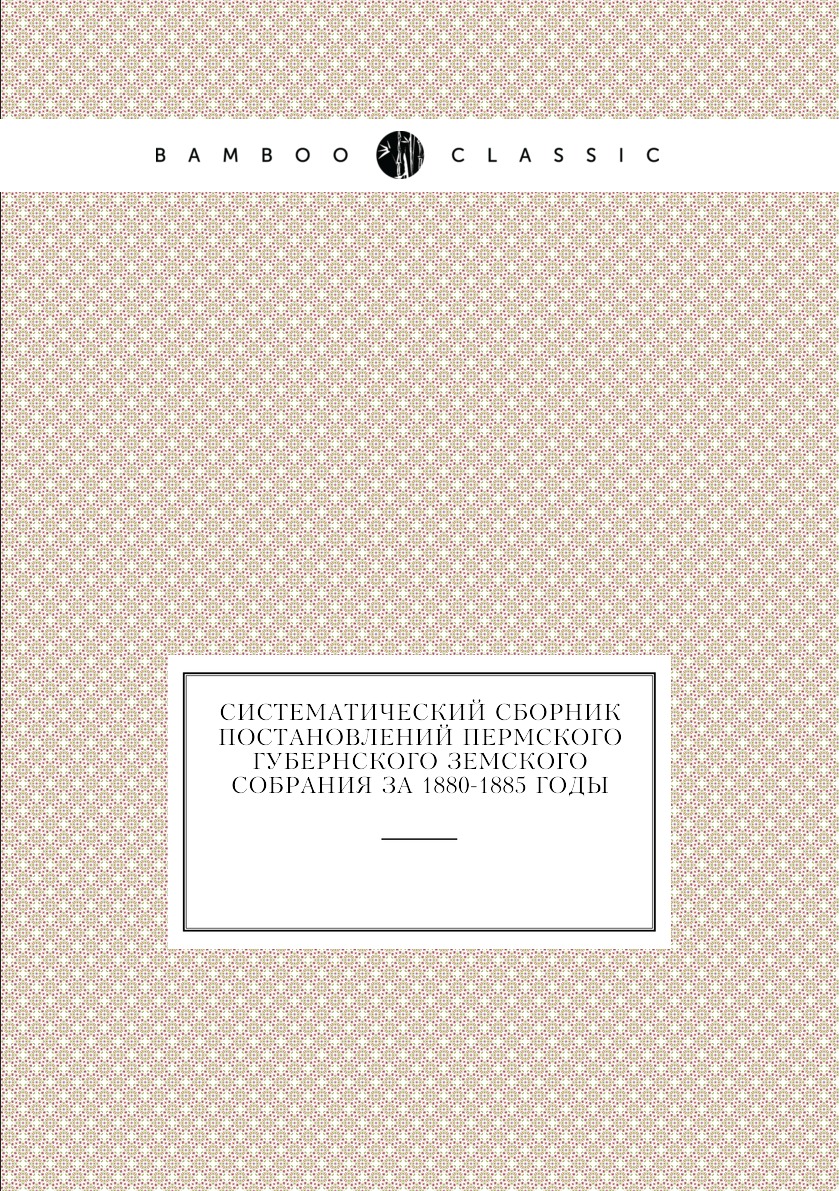 

Книга Систематический сборник постановлений Пермского губернского земского собрания за 18…