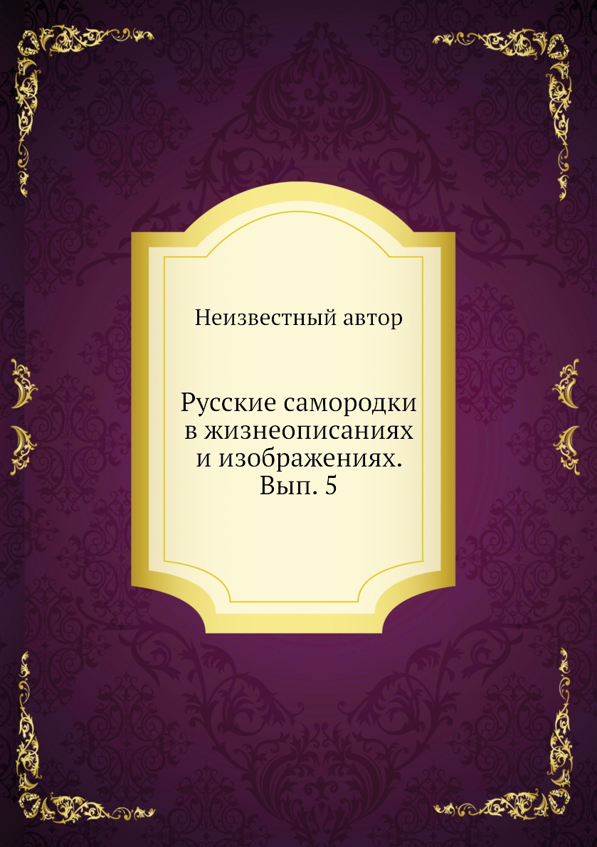 

Книга Русские самородки в жизнеописаниях и изображениях. Вып. 5