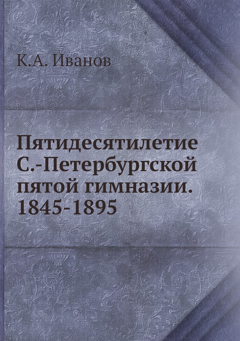 

Книга Пятидесятилетие С.-Петербургской пятой гимназии. 1845-1895