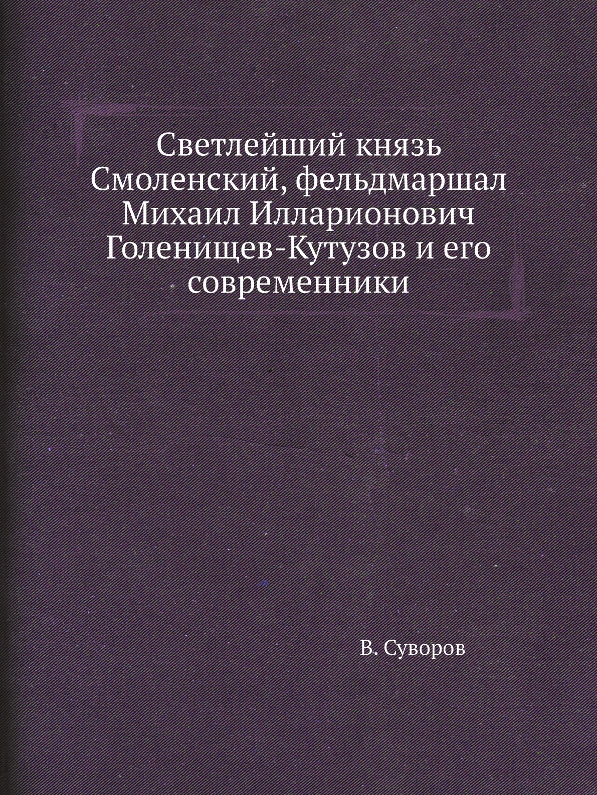 

Книга Светлейший князь Смоленский, фельдмаршал Михаил Илларионович Голенищев-Кутузов и ...